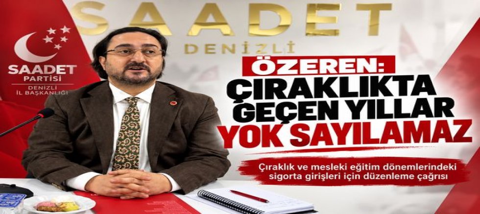 Saadet Partisi Denizli İl Başkanı Av. Abdullah Özeren: “Çıraklıkta Geçen Yıllar Yok Sayılamaz”